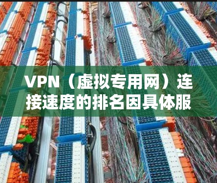 VPN（虚拟专用网）连接速度的排名因具体服务、服务器位置、网络环境等因素而有所不同。以下是一些知名的VPN服务提供商及其连接速度的大致排名