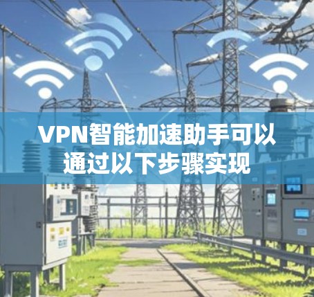 VPN智能加速助手可以通过以下步骤实现