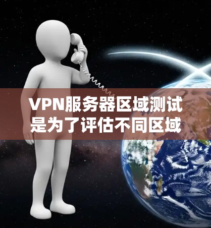 VPN服务器区域测试是为了评估不同区域内的VPN服务器性能、稳定性和延迟的重要步骤。以下是一些常用的方法和步骤，帮助你测试VPN服务器区域的性能