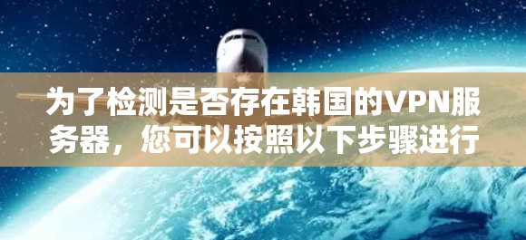 为了检测是否存在韩国的VPN服务器，您可以按照以下步骤进行操作