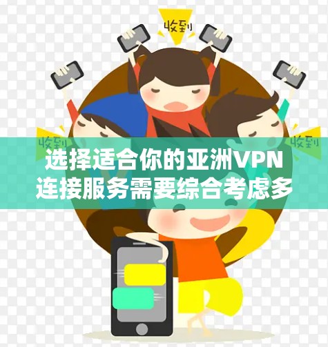 选择适合你的亚洲VPN连接服务需要综合考虑多个因素，以确保安全、速度和隐私。以下是针对亚洲VPN服务的关键考虑因素和建议