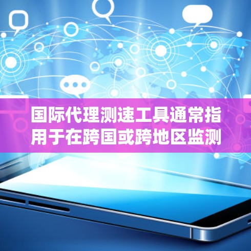 国际代理测速工具通常指用于在跨国或跨地区监测货物、设备或人员运输速度的工具或系统。这些工具通常用于物流、运输、贸易等领域，以确保货物、设备或人员能够按时、安全地到达目的地