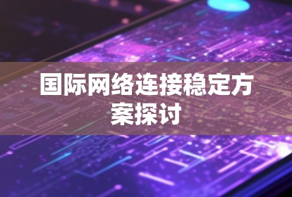 国际网络连接稳定方案探讨