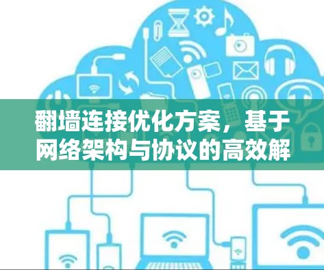 翻墙连接优化方案，基于网络架构与协议的高效解决方案