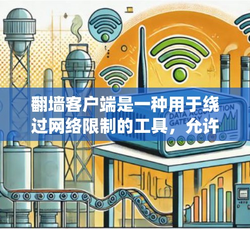 翻墙客户端是一种用于绕过网络限制的工具，允许用户访问被封锁的网站或内容。以下是关于翻墙客户端的详细介绍，包括分类、特点、选择要点、常见工具、使用注意事项和总结
