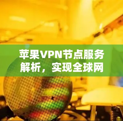 苹果VPN节点服务解析，实现全球网络优化