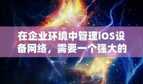 在企业环境中管理iOS设备网络，需要一个强大的平台来确保安全、效率和用户体验。以下是实施iOS网络管理平台的详细步骤