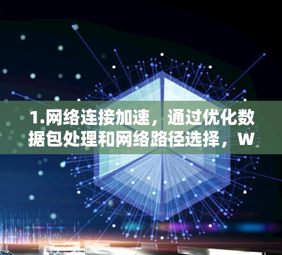 1.网络连接加速，通过优化数据包处理和网络路径选择，WNAS能够显著提高网络传输速度