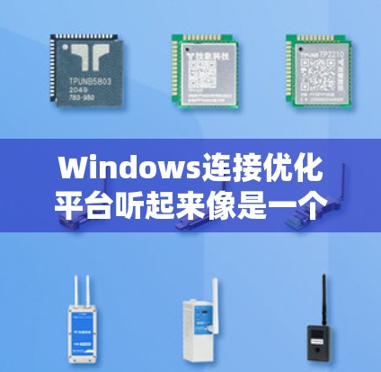 Windows连接优化平台听起来像是一个专门为Windows用户设计的网络连接优化工具。以下是对这个平台的详细分析和总结