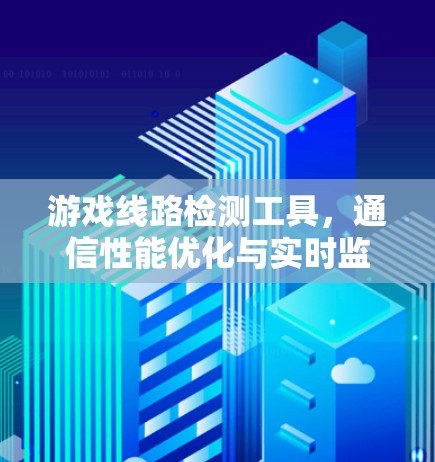 游戏线路检测工具，通信性能优化与实时监测
