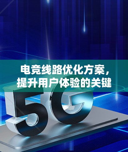 电竞线路优化方案，提升用户体验的关键因素