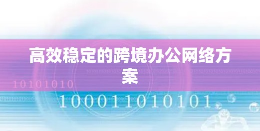 高效稳定的跨境办公网络方案