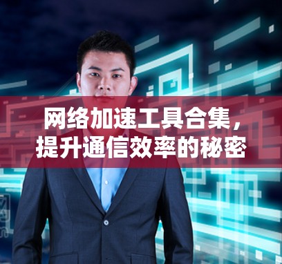 网络加速工具合集，提升通信效率的秘密武器