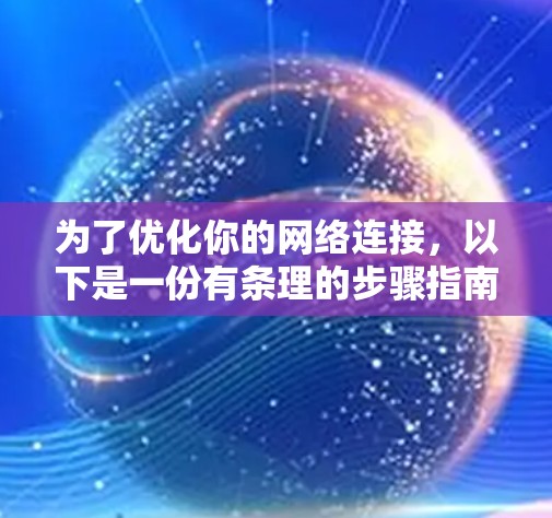 为了优化你的网络连接，以下是一份有条理的步骤指南，帮助你逐步提升网络速度和稳定性