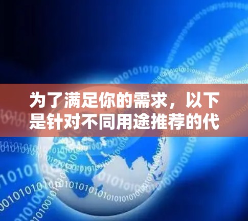 为了满足你的需求，以下是针对不同用途推荐的代理工具，并简要说明每个工具的适用场景和使用方法