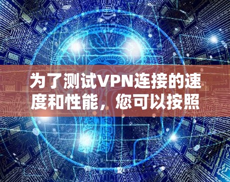 为了测试VPN连接的速度和性能，您可以按照以下步骤操作