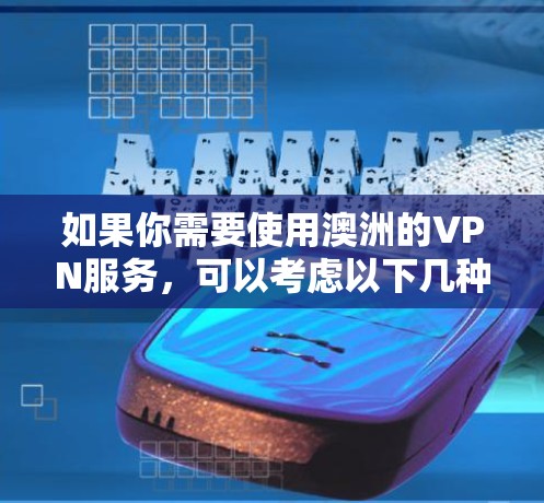 如果你需要使用澳洲的VPN服务，可以考虑以下几种方法来获取VPN线路服务