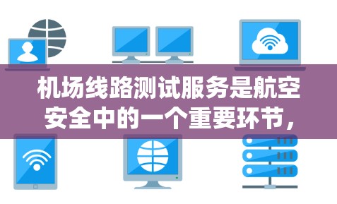 机场线路测试服务是航空安全中的一个重要环节，主要用于确保机场的通信、照明、空调、消防、供电系统等基础设施正常运行，保障飞行安全和旅客安全。以下是关于机场线路测试服务的详细分析