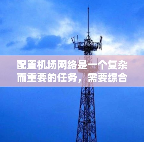 配置机场网络是一个复杂而重要的任务，需要综合考虑网络架构、安全性和用户体验。以下是详细的步骤指南，帮助您系统地完成机场网络的配置