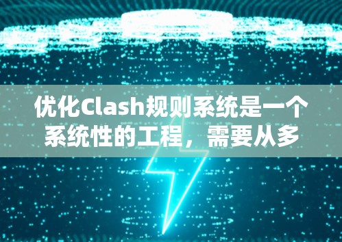 优化Clash规则系统是一个系统性的工程，需要从多个维度进行考虑和改进。以下是一个有条理的优化步骤指南