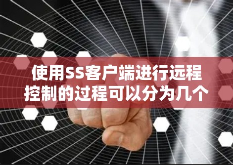 使用SS客户端进行远程控制的过程可以分为几个步骤，每个步骤都需要仔细完成以确保顺利连接和操作。以下是详细的步骤指南