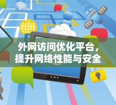 外网访问优化平台，提升网络性能与安全防护的关键