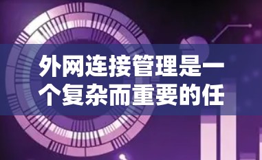外网连接管理是一个复杂而重要的任务，涉及多个方面，包括网络配置、安全策略、用户管理和合规性。以下是一个分步骤的指南，帮助您有效管理外网连接