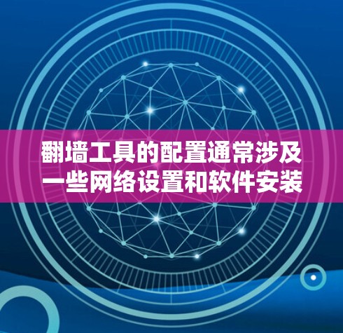 翻墙工具的配置通常涉及一些网络设置和软件安装，以下是一些常用的翻墙工具及其配置方法