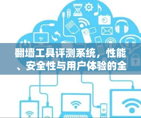 翻墙工具评测系统，性能、安全性与用户体验的全面分析