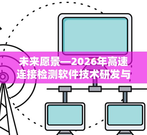 未来愿景—2026年高速连接检测软件技术研发与应用