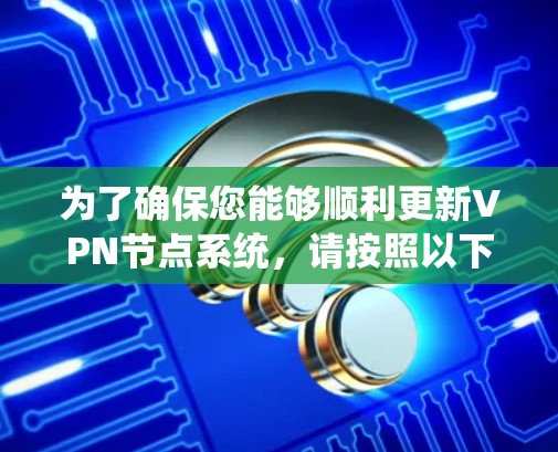 为了确保您能够顺利更新VPN节点系统，请按照以下步骤操作