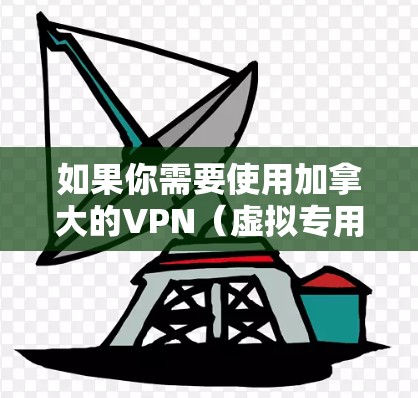 如果你需要使用加拿大的VPN（虚拟专用网络）服务，可以考虑以下几种选择，这些服务通常能够为用户提供安全、匿名的网络连接