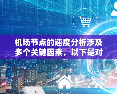 机场节点的速度分析涉及多个关键因素，以下是对这些因素的详细分析