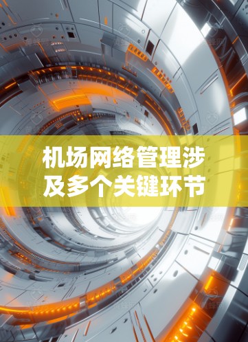 机场网络管理涉及多个关键环节，需要一套高效的管理工具来确保网络的稳定和安全。以下是对几款机场网络管理工具的详细分析