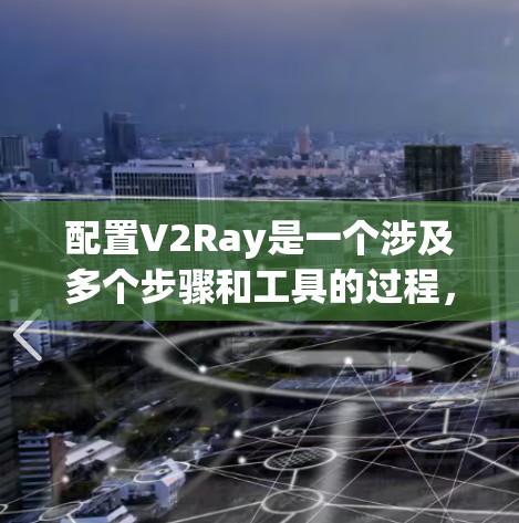 配置V2Ray是一个涉及多个步骤和工具的过程，以下是基于您的需求和思考过程的分步指南