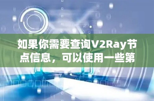 如果你需要查询V2Ray节点信息，可以使用一些第三方平台或工具来帮助你找到可用的V2Ray节点。以下是一些常用的V2Ray节点查询平台和工具