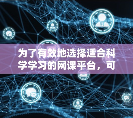为了有效地选择适合科学学习的网课平台，可以根据以下几个步骤进行分析和选择