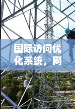 国际访问优化系统，网络架构与性能提升策略