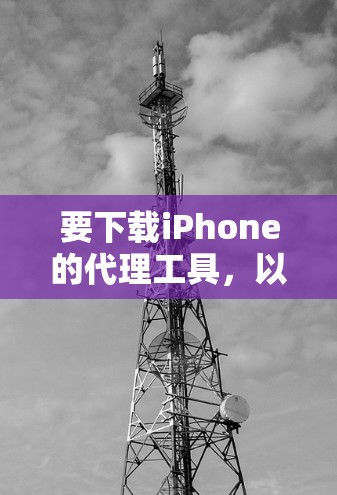 要下载iPhone的代理工具，以下是一些常用的工具及其下载方式和说明