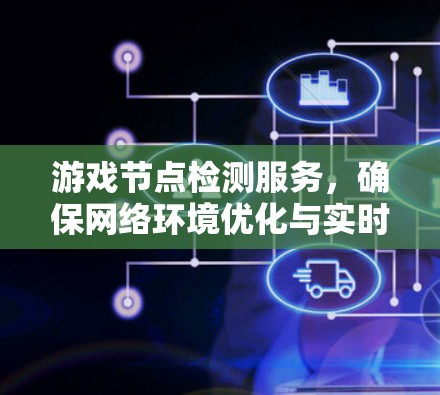 游戏节点检测服务，确保网络环境优化与实时流畅