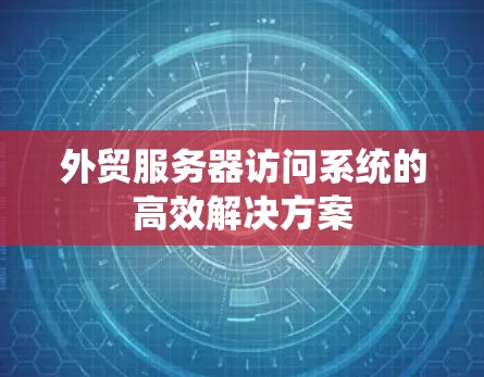 外贸服务器访问系统的高效解决方案