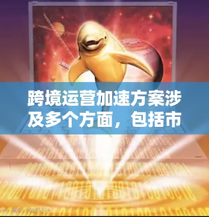 跨境运营加速方案涉及多个方面，包括市场拓展、法律合规、税务管理、供应链优化、风险控制等。以下是一个详细的跨境运营加速方案框架，供您参考