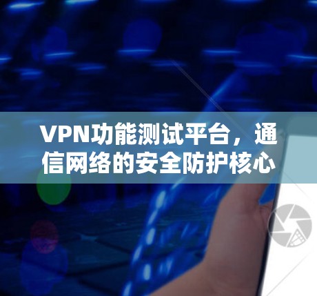 VPN功能测试平台，通信网络的安全防护核心