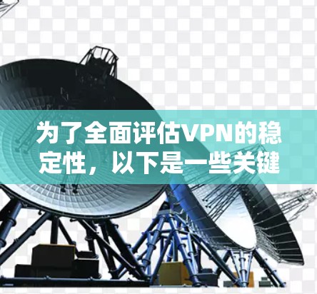 为了全面评估VPN的稳定性，以下是一些关键工具和步骤，帮助用户进行详细分析和测试