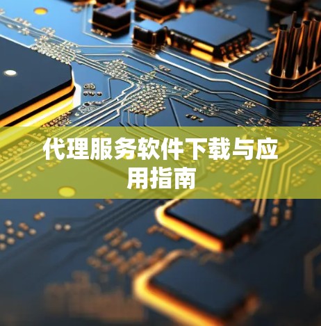 代理服务软件下载与应用指南