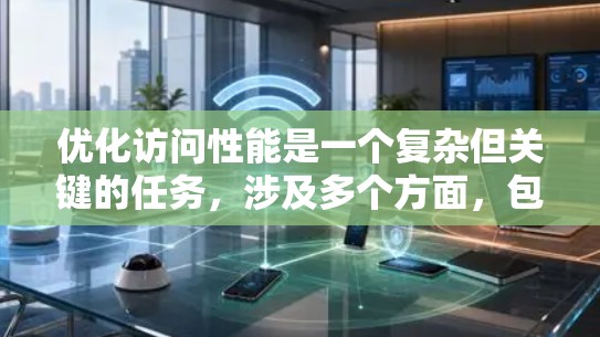 优化访问性能是一个复杂但关键的任务，涉及多个方面，包括网站性能、数据库查询、缓存机制、网络连接和负载均衡等。以下是一些常用的工具和方法，可以帮助你优化访问性能