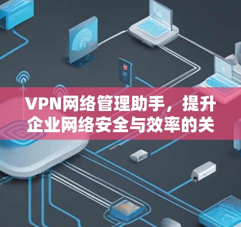 VPN网络管理助手，提升企业网络安全与效率的关键