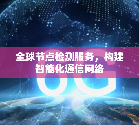 全球节点检测服务，构建智能化通信网络