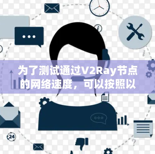 为了测试通过V2Ray节点的网络速度，可以按照以下步骤操作
