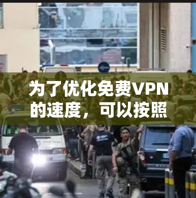 为了优化免费VPN的速度，可以按照以下步骤进行调整和测试